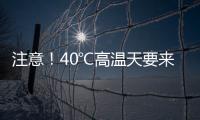 注意！40℃高温天要来了