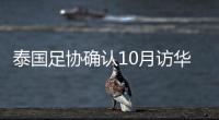 泰国足协确认10月访华再战国足 豪言会再赢一次！