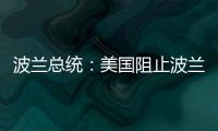 波兰总统
：美国阻止波兰向乌克兰提供战机
