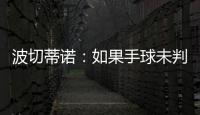 波切蒂诺：如果手球未判罚的是我们，体育场就会着火了