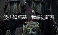 波杰姆斯基
：我感觉新赛季勇士能获得西部前四
