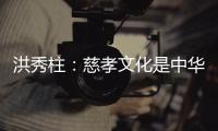 洪秀柱：慈孝文化是中华民族生生不息的养分