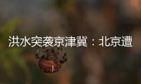 洪水突袭京津冀：北京遭遇140年来最大暴雨