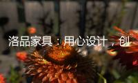 洛品家具：用心设计，创造质感空间