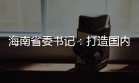 海南省委书记：打造国内国际双循环的重要交汇点