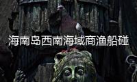 海南岛西南海域商渔船碰撞事故：8名失联人员均确认遇难