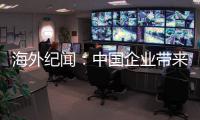 海外纪闻：中国企业带来的幸福生活