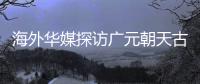 海外华媒探访广元朝天古栈道：追忆千年历史 感受蜀道文化