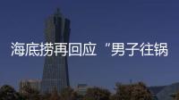 海底捞再回应“男子往锅底撒尿”：给堂食顾客退费加十倍补偿