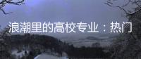 浪潮里的高校专业：热门还是天坑，是什么左右着它们的命运