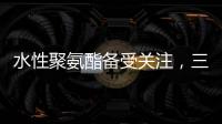 水性聚氨酯备受关注

，三棵树水性聚氨酯防水涂料引领“油改水”发展!