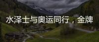 水泽士与奥运同行，金牌品质为奥运加油!