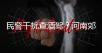 民警干扰查酒驾？河南郏县警方通报：免职记大过