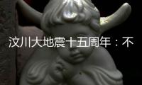 汶川大地震十五周年：不敢遗忘地动山摇	，生活总要不断向前