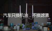 汽车只换机油，不换滤清器	，有啥后果?