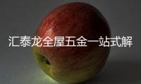 汇泰龙全屋五金一站式解决方案	，共筑美好生活!