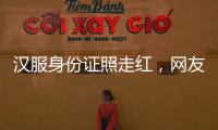 汉服身份证照走红�，网友晒图引热议，民警提醒