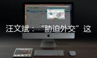 汪文斌：“胁迫外交”这顶帽子�，还是留着美国自己戴吧
