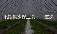 汛期供水保卫战
：“这次旱灾给了我们一个教训”