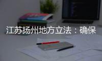 江苏扬州地方立法：确保南水北调东线源头“一江清水向北送”