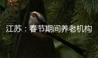 江苏
	：春节期间养老机构、福利院原则上封闭管理