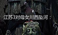 江苏3对母女川西坠河：聊天记录曝光�	，一语成谶，目击者透露更多