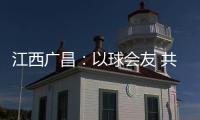 江西广昌
：以球会友 共赴莲乡