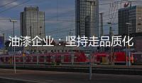 油漆企业�：坚持走品质化道路 促进企业长久发展
