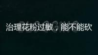 治理花粉过敏
，能不能砍树了之	？