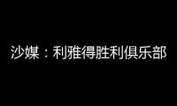 沙媒	：利雅得胜利俱乐部已与若热