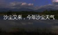 沙尘又来	，今年沙尘天气是否偏多？