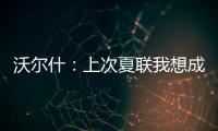 沃尔什：上次夏联我想成为塔图姆或布朗 但这次我只想做自己