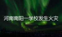 河南南阳一学校发生火灾�，已致13人遇难