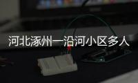 河北涿州一沿河小区多人受困�，救援目前受阻