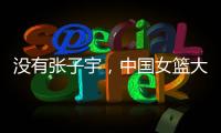 没有张子宇�，中国女篮大败+暴露3个缺陷！宫鲁鸣，想念李梦了吗？
