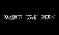 没能赢下“苏超”副班长常州队，淮安队主帅	：实在是抱歉