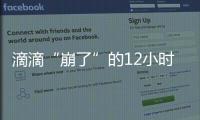 滴滴“崩了”的12小时
：损失千万订单量和超4亿成交额