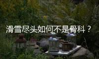 滑雪尽头如何不是骨科	？国家骨科医学中心专家这样说