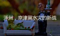 涿州	
，京津冀水灾的新战场