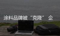 涂料品牌被“克隆” 企业主你敢维权吗？