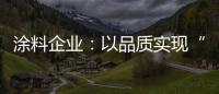 涂料企业：以品质实现“中国创造” 积极拓展三四线市场