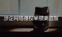 涉企网络侵权举报渠道指引公布！点击了解→