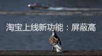 淘宝上线新功能：屏蔽高退款人群