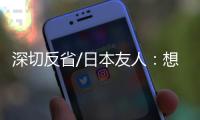 深切反省/日本友人
：想要民族觉醒 必须正视历史