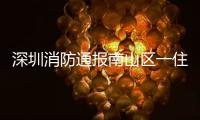 深圳消防通报南山区一住宅楼发生警情�	：明火已扑灭，事故造成1人死亡