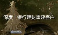 深度丨银行理财重建客户信心进行时