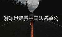 游泳世锦赛中国队名单公布，全红婵因伤缺席