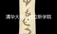 清华大学，成立新学院