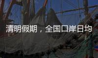 清明假期，全国口岸日均出入境人员将达210万人次