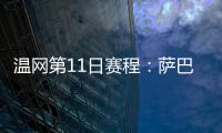 温网第11日赛程：萨巴伦卡vs阿尼西莫娃 斯瓦泰克vs本西奇